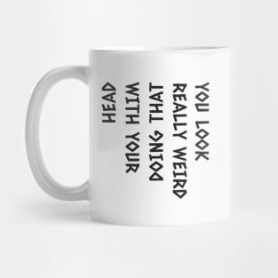 You look really funny doing that with your head funny humor Mug